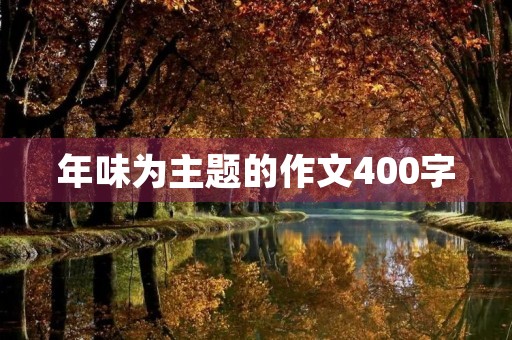 年味为主题的作文400字 年味为主题的作文400字