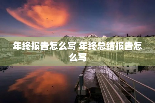 年终报告怎么写 年终总结报告怎么写【5篇】 年终报告怎么写 年终总结报告怎么写【5篇】