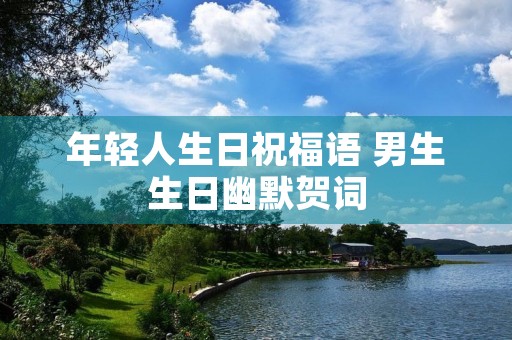 年轻人生日祝福语 男生生日幽默贺词