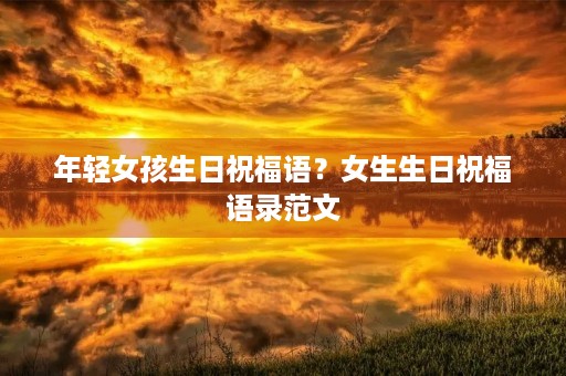 年轻女孩生日祝福语?女生生日祝福语录范文