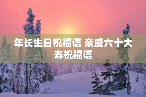 年长生日祝福语 亲戚六十大寿祝福语
