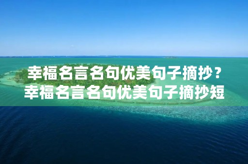 幸福名言名句优美句子摘抄？幸福名言名句优美句子摘抄短句