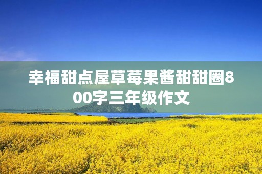 幸福甜点屋草莓果酱甜甜圈800字三年级作文 幸福甜点屋草莓果酱甜甜圈800字三年级作文