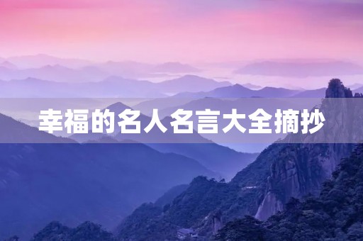 幸福的名人名言大全摘抄,幸福的名人名言大全摘抄简短 幸福的名人名言大全摘抄,幸福的名人名言大全摘抄简短