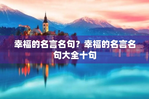 幸福的名言名句？幸福的名言名句大全十句