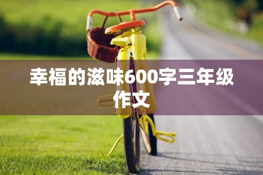 幸福的滋味600字三年级作文