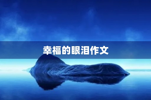 幸福的眼泪作文 幸福的眼泪作文