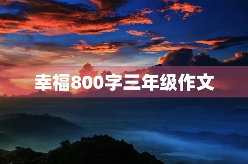 幸福800字三年级作文 幸福800字三年级作文