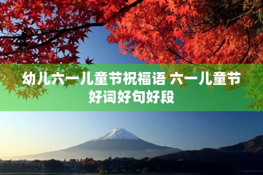 幼儿六一儿童节祝福语 六一儿童节好词好句好段