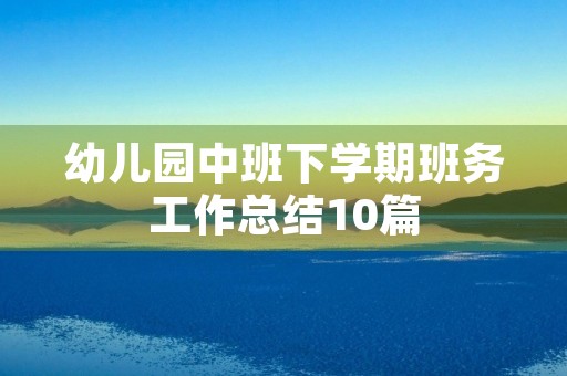 幼儿园中班下学期班务工作总结10篇