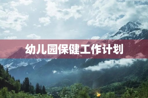 幼儿园保健工作计划 幼儿园保健工作计划