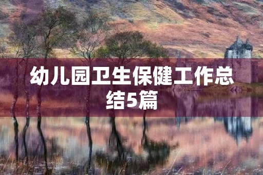 幼儿园卫生保健工作总结5篇