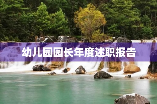 幼儿园园长年度述职报告(7篇) 幼儿园园长年度述职报告(7篇)