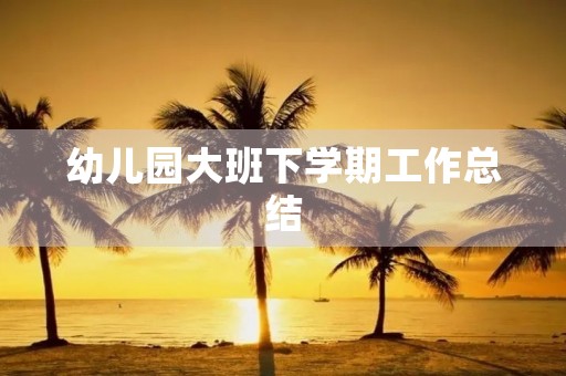 幼儿园大班下学期工作总结