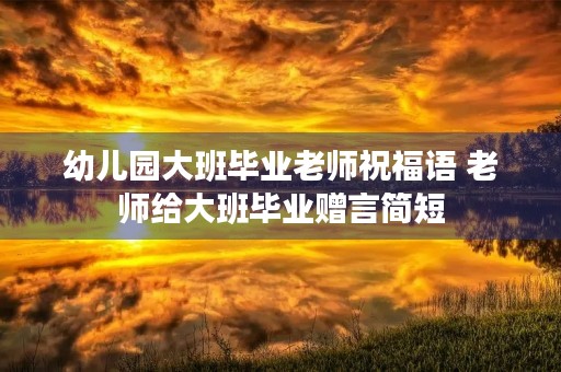 幼儿园大班毕业老师祝福语 老师给大班毕业赠言简短