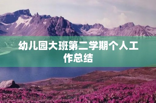 幼儿园大班第二学期个人工作总结 幼儿园大班第二学期个人工作总结