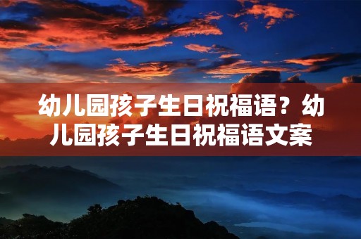 幼儿园孩子生日祝福语？幼儿园孩子生日祝福语文案