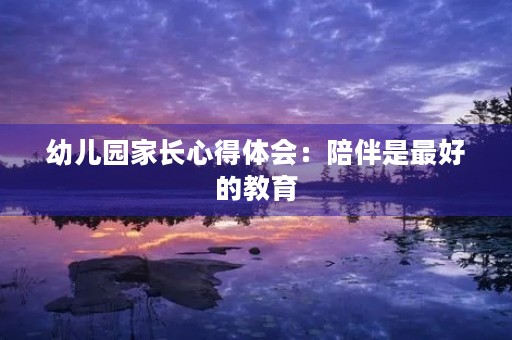 幼儿园家长心得体会：陪伴是最好的教育