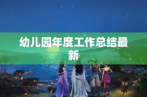 幼儿园年度工作总结最新