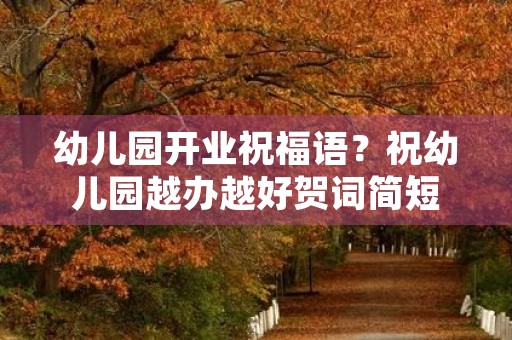 幼儿园开业祝福语?祝幼儿园越办越好贺词简短 幼儿园开业祝福语?祝幼儿园越办越好贺词简短