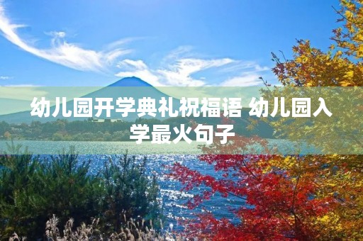 幼儿园开学典礼祝福语 幼儿园入学最火句子 幼儿园开学典礼祝福语 幼儿园入学最火句子