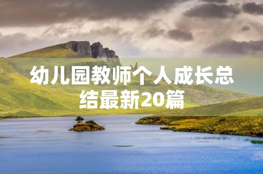 幼儿园教师个人成长总结最新20篇