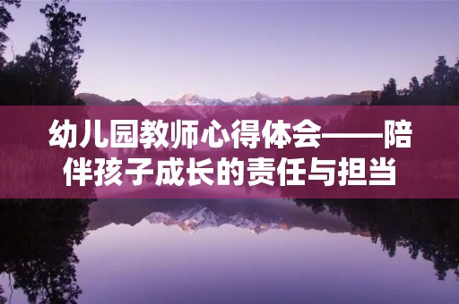 幼儿园教师心得体会——陪伴孩子成长的责任与担当