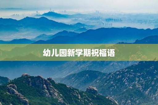 幼儿园新学期祝福语,初入幼儿园孩子的寄语