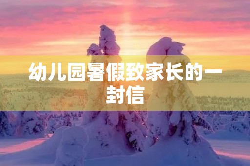 幼儿园暑假致家长的一封信