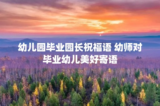 幼儿园毕业园长祝福语 幼师对毕业幼儿美好寄语