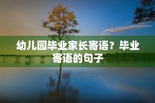 幼儿园毕业家长寄语?毕业寄语的句子 幼儿园毕业家长寄语?毕业寄语的句子
