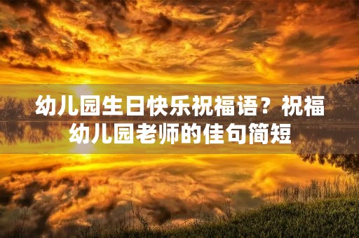 幼儿园生日快乐祝福语?祝福幼儿园老师的佳句简短