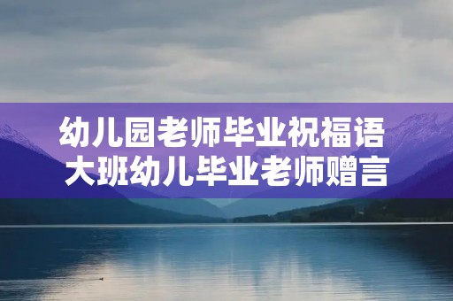 幼儿园老师毕业祝福语 大班幼儿毕业老师赠言