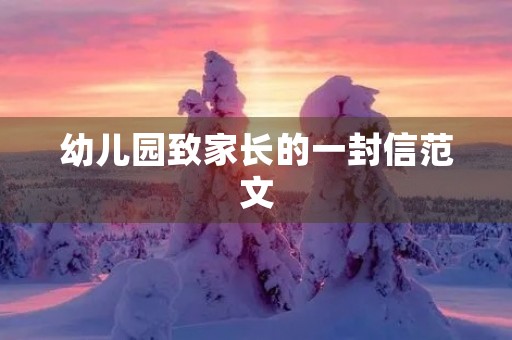 幼儿园致家长的一封信范文 幼儿园致家长的一封信范文