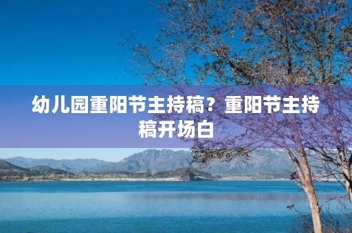 幼儿园重阳节主持稿?重阳节主持稿开场白 幼儿园重阳节主持稿?重阳节主持稿开场白