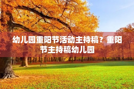 幼儿园重阳节活动主持稿？重阳节主持稿幼儿园