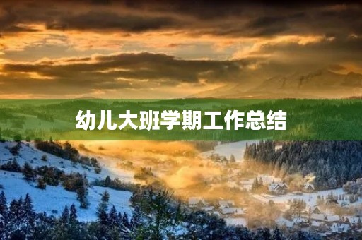 幼儿大班学期工作总结 幼儿大班学期工作总结