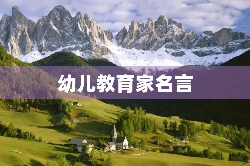 幼儿教育家名言(幼儿教育家名言名句经典摘抄)