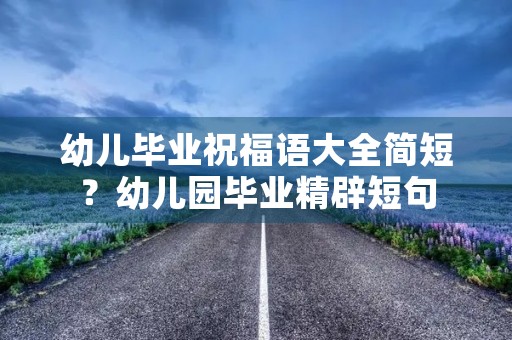 幼儿毕业祝福语大全简短?幼儿园毕业精辟短句