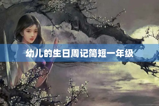 幼儿的生日周记简短一年级 幼儿的生日周记简短一年级