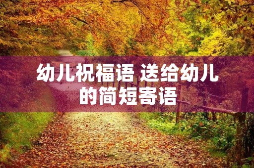 幼儿祝福语 送给幼儿的简短寄语