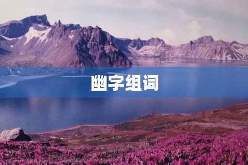 幽字组词(幽组词)