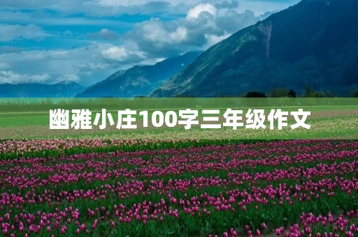 幽雅小庄100字三年级作文 幽雅小庄100字三年级作文