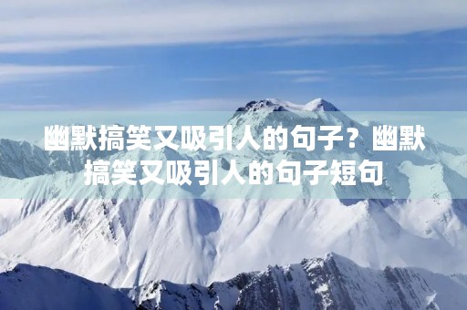 幽默搞笑又吸引人的句子?幽默搞笑又吸引人的句子短句 幽默搞笑又吸引人的句子?幽默搞笑又吸引人的句子短句