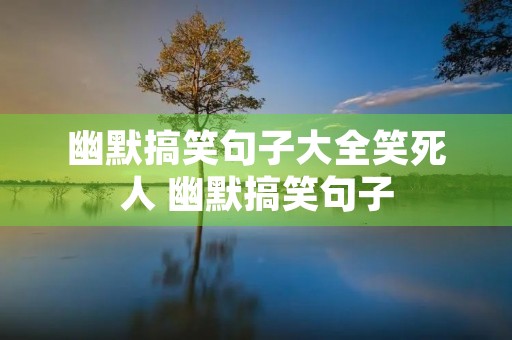 幽默搞笑句子大全笑死人 幽默搞笑句子