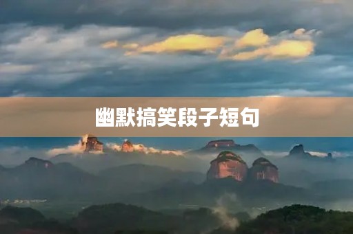 幽默搞笑段子短句,幽默搞笑段子短句发朋友圈100句 幽默搞笑段子短句,幽默搞笑段子短句发朋友圈100句