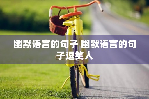 幽默语言的句子 幽默语言的句子逗笑人