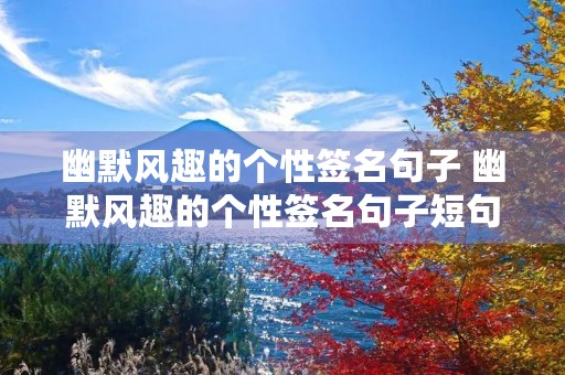 幽默风趣的个性签名句子 幽默风趣的个性签名句子短句 幽默风趣的个性签名句子 幽默风趣的个性签名句子短句
