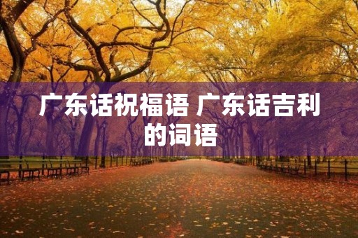 广东话祝福语 广东话吉利的词语
