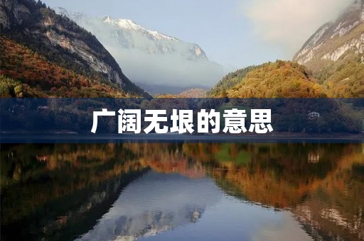 广阔无垠的意思(广阔无垠)